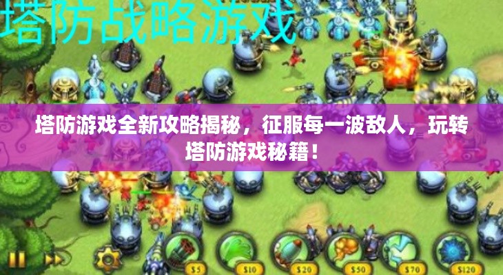 塔防游戲全新攻略揭秘,征服每一波敵人,玩轉塔防游戲秘籍!