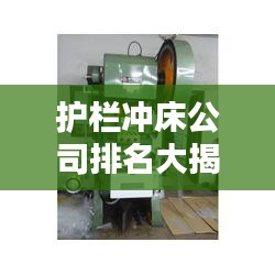 護(hù)欄沖床公司排名大揭秘，行業(yè)權(quán)威榜單，一網(wǎng)打盡！