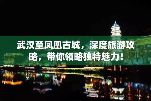 武漢至鳳凰古城,深度旅游攻略,帶你領略獨特魅力!