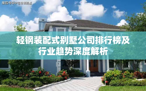 輕鋼裝配式別墅公司排行榜及行業趨勢深度解析