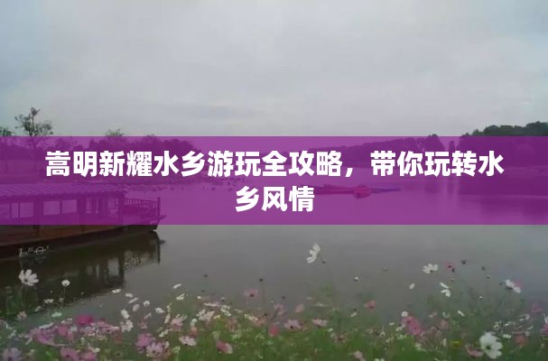 嵩明新耀水鄉(xiāng)游玩全攻略,帶你玩轉(zhuǎn)水鄉(xiāng)風(fēng)情
