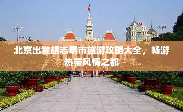 北京出發(fā)胡志明市旅游攻略大全，暢游熱帶風情之都