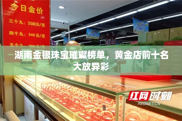 湖南金銀珠寶璀璨榜單，黃金店前十名大放異彩