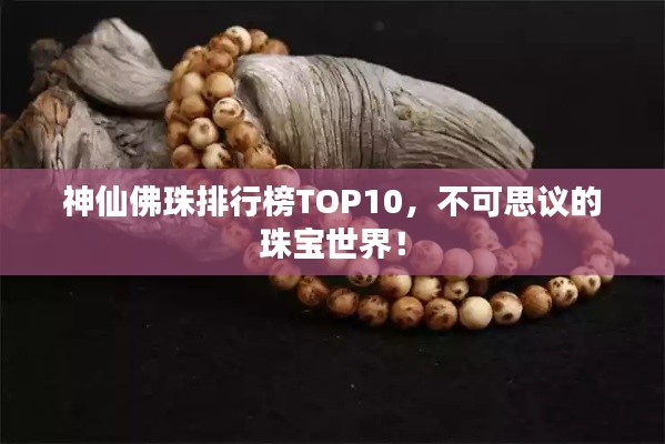 神仙佛珠排行榜TOP10，不可思議的珠寶世界！