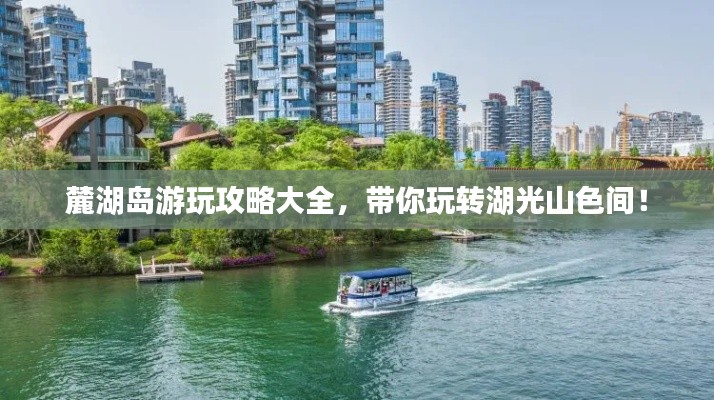 麓湖島游玩攻略大全,帶你玩轉湖光山色間!