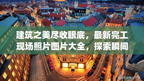 建筑之美盡收眼底，最新完工現場照片圖片大全，探索瞬間之美