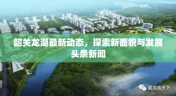 韶關龍湖最新動態,探索新面貌與發展頭條新聞