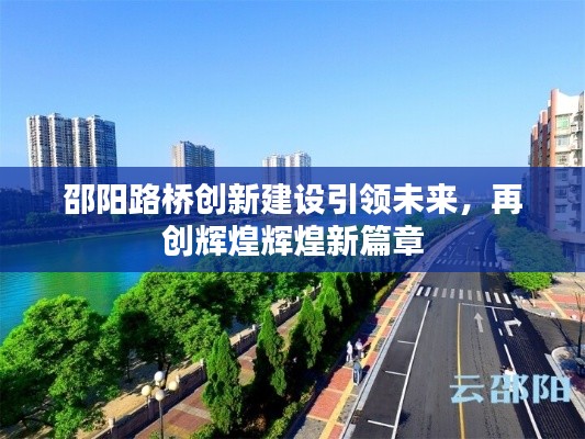 邵陽路橋創(chuàng)新建設(shè)引領(lǐng)未來，再創(chuàng)輝煌輝煌新篇章