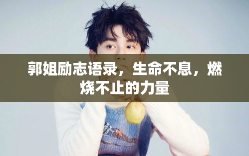 郭姐勵志語錄,生命不息,燃燒不止的力量