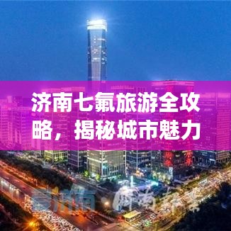 濟南七氟旅游全攻略,揭秘城市魅力之旅