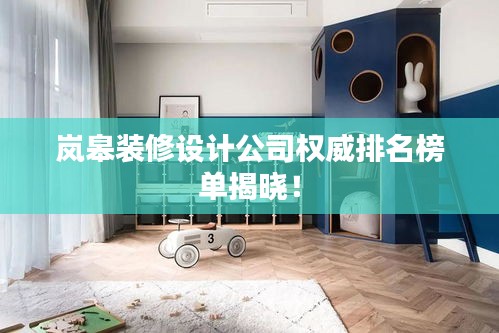 嵐皋裝修設(shè)計公司權(quán)威排名榜單揭曉！