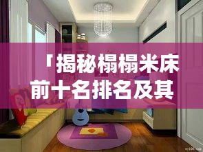 「揭秘榻榻米床前十名排名及其獨(dú)特魅力，不容錯(cuò)過(guò)的家居選擇！」