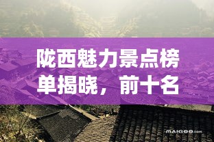 隴西魅力景點榜單揭曉，前十名最受歡迎的旅游勝地！