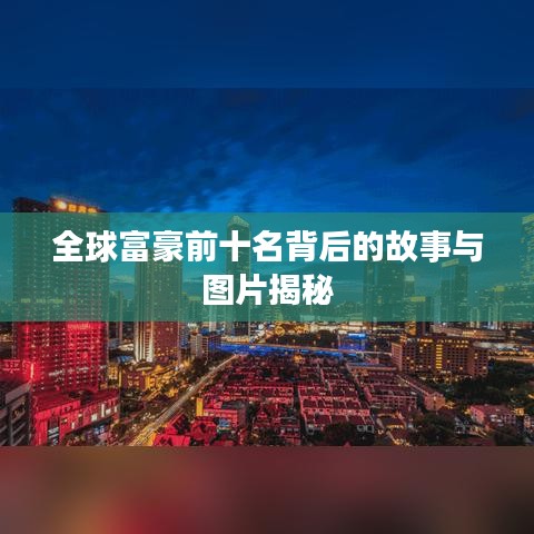 全球富豪前十名背后的故事與圖片揭秘