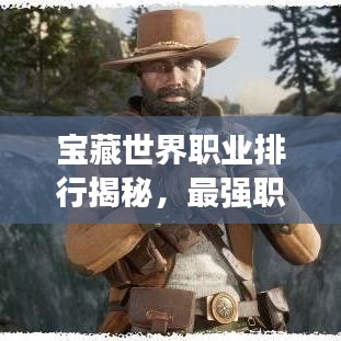 寶藏世界職業(yè)排行揭秘，最強(qiáng)職業(yè)盤點(diǎn)！