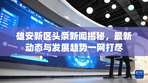 雄安新區頭條新聞揭秘，最新動態與發展趨勢一網打盡
