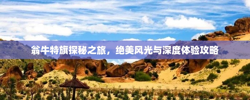 翁牛特旗探秘之旅，絕美風光與深度體驗攻略