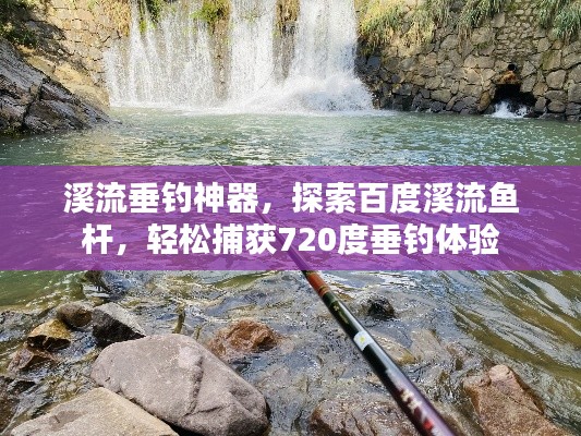 溪流垂釣神器，探索百度溪流魚桿，輕松捕獲720度垂釣體驗