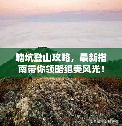 塘坑登山攻略，最新指南帶你領略絕美風光！