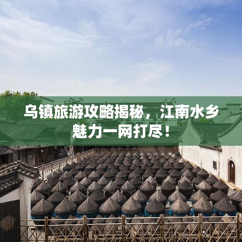 烏鎮旅游攻略揭秘，江南水鄉魅力一網打盡！