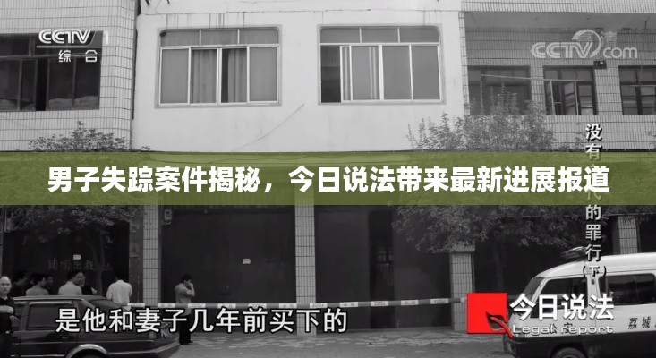 男子失蹤案件揭秘,今日說法帶來最新進(jìn)展報(bào)道