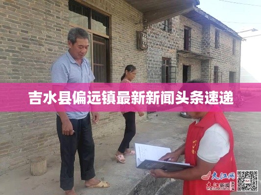 吉水縣偏遠鎮(zhèn)最新新聞頭條速遞