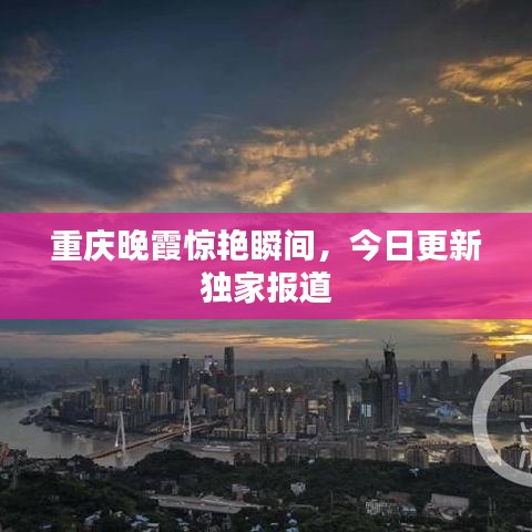 重慶晚霞驚艷瞬間，今日更新獨(dú)家報(bào)道