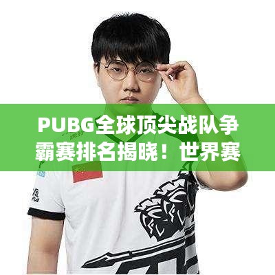 PUBG全球頂尖戰(zhàn)隊爭霸賽排名揭曉!世界賽激烈比拼,誰將問鼎榮耀之巔?