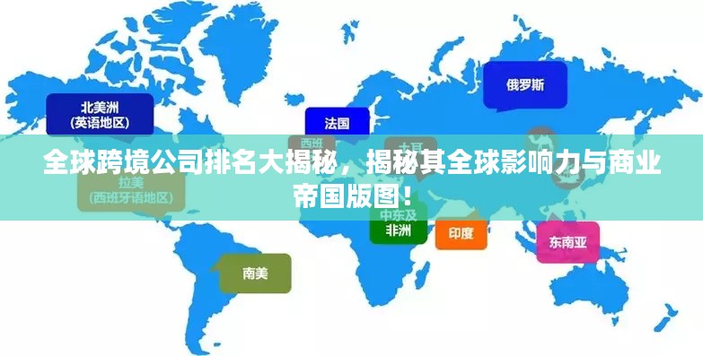 全球跨境公司排名大揭秘，揭秘其全球影響力與商業帝國版圖！