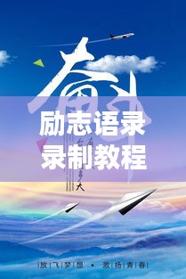 勵志語錄錄制教程,激發無限潛能,傳遞正能量之音