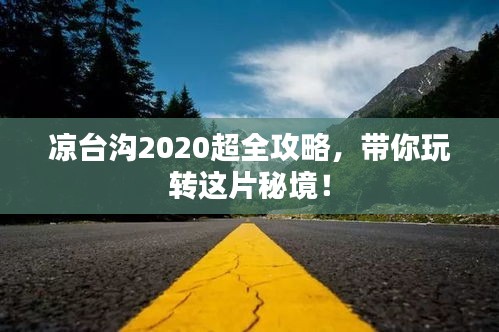 涼臺(tái)溝2020超全攻略,帶你玩轉(zhuǎn)這片秘境!