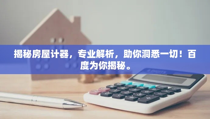 揭秘房屋計器，專業解析，助你洞悉一切！百度為你揭秘。