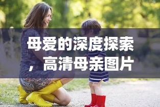 母愛的深度探索,高清母親圖片與情感聯系的奧秘