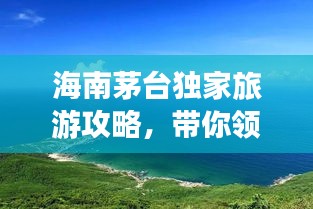 海南茅臺(tái)獨(dú)家旅游攻略，帶你領(lǐng)略海島風(fēng)情！