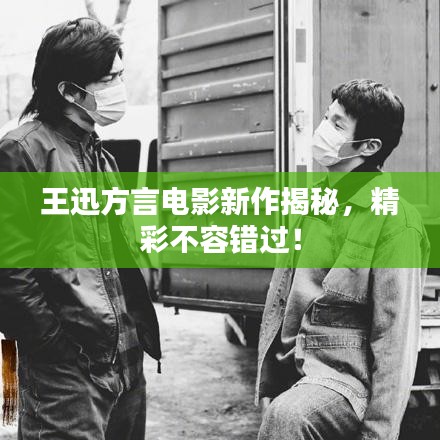 王迅方言電影新作揭秘,精彩不容錯過!