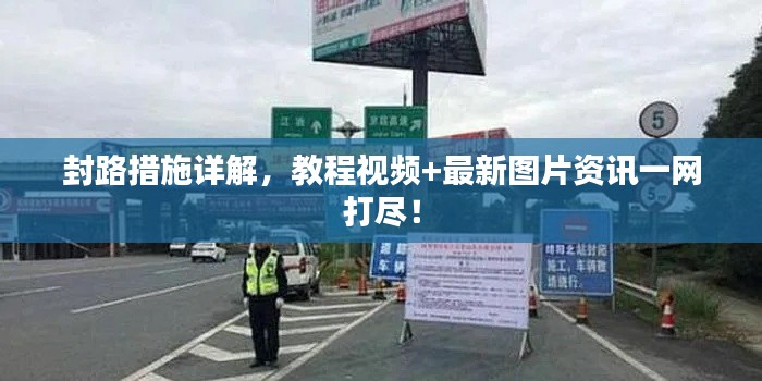 封路措施詳解，教程視頻+最新圖片資訊一網打盡！