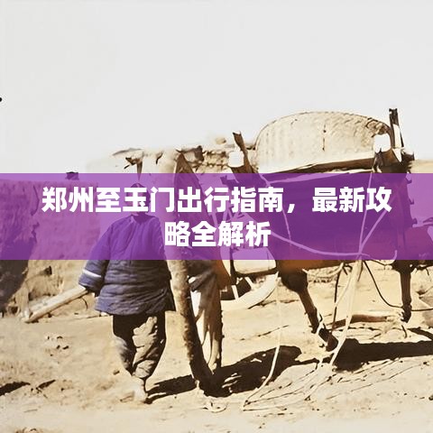 鄭州至玉門出行指南,最新攻略全解析