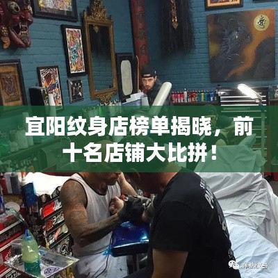 宜陽紋身店榜單揭曉,前十名店鋪大比拼!