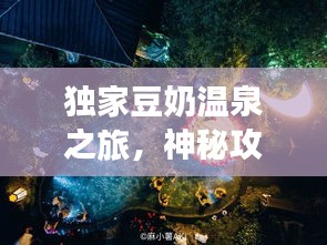 獨家豆奶溫泉之旅，神秘攻略，帶你暢游仙境！