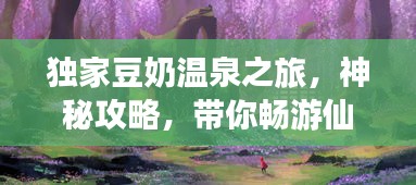 獨家豆奶溫泉之旅,神秘攻略,帶你暢游仙境!