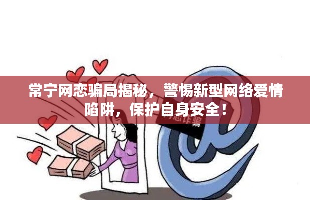 常寧網戀騙局揭秘,警惕新型網絡愛情陷阱,保護自身安全!