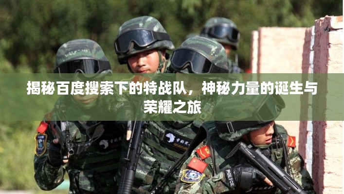 揭秘百度搜索下的特戰(zhàn)隊(duì)，神秘力量的誕生與榮耀之旅