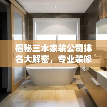 揭秘三水家裝公司排名大解密，專業裝修團隊TOP榜！