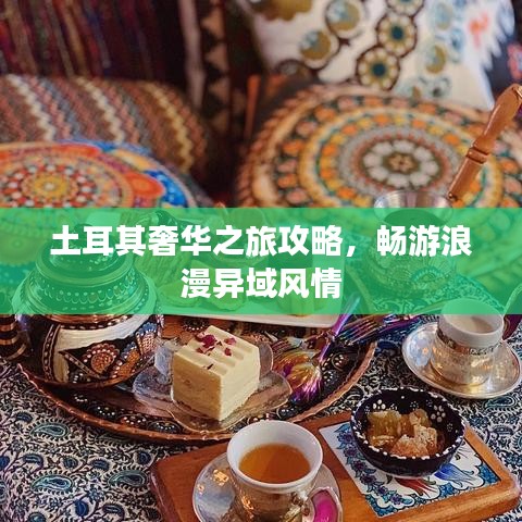 土耳其奢華之旅攻略,暢游浪漫異域風情