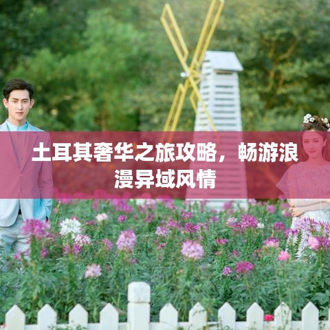 土耳其奢華之旅攻略,暢游浪漫異域風情