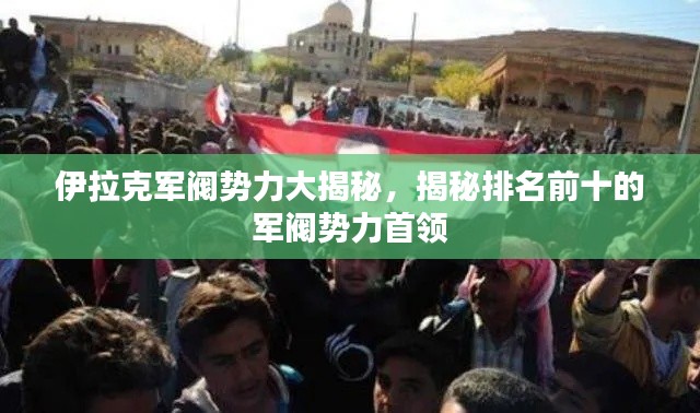 伊拉克軍閥勢力大揭秘,揭秘排名前十的軍閥勢力首領