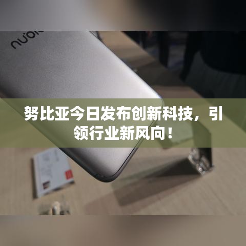 努比亞今日發(fā)布創(chuàng)新科技,引領行業(yè)新風向!