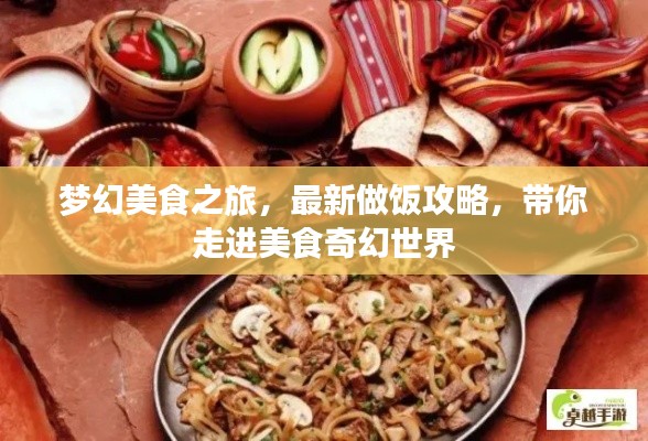 夢幻美食之旅,最新做飯攻略,帶你走進美食奇幻世界
