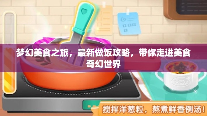 夢幻美食之旅,最新做飯攻略,帶你走進美食奇幻世界