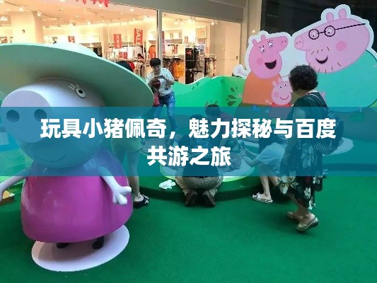 玩具小豬佩奇,魅力探秘與百度共游之旅